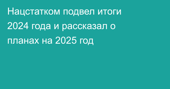 Нацстатком подвел итоги 2024 года и рассказал о планах на 2025 год